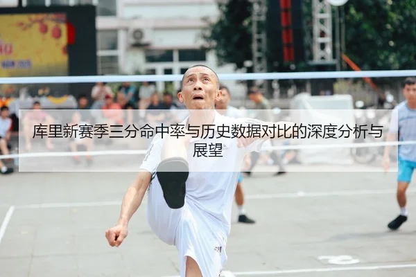 库里新赛季三分命中率与历史数据对比的深度分析与展望